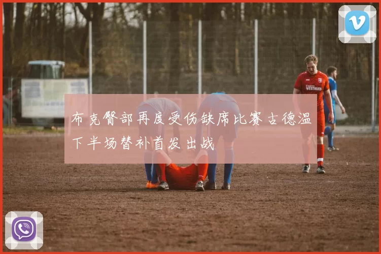 布克臀部再度受伤缺席比赛古德温下半场替补首发出战