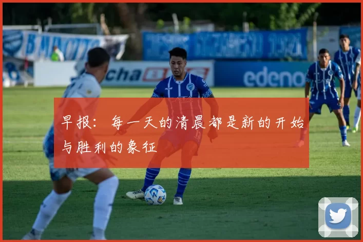 早报：每一天的清晨都是新的开始与胜利的象征