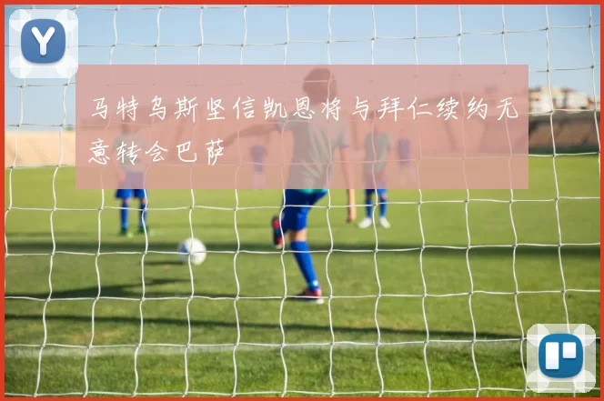 马特乌斯坚信凯恩将与拜仁续约无意转会巴萨