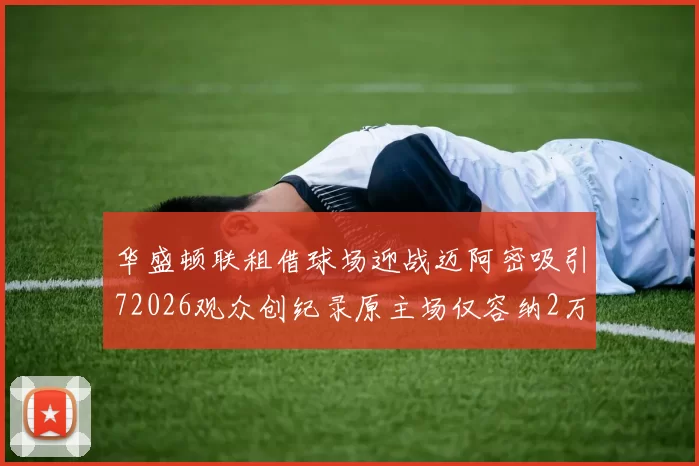 华盛顿联租借球场迎战迈阿密吸引72026观众创纪录原主场仅容纳2万人