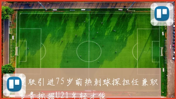 曼联引进75岁前热刺球探担任兼职专责挖掘U21年轻才俊