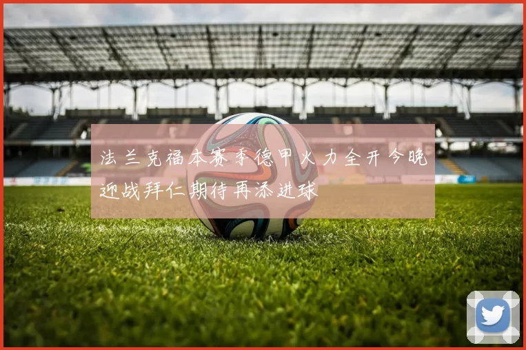 法兰克福本赛季德甲火力全开今晚迎战拜仁期待再添进球