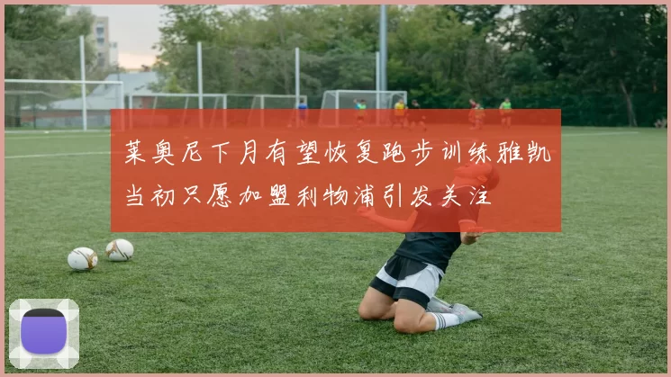 莱奥尼下月有望恢复跑步训练雅凯当初只愿加盟利物浦引发关注