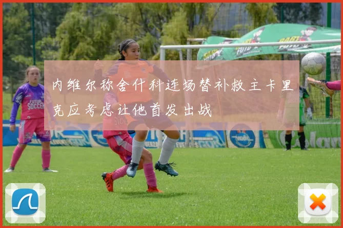 内维尔称舍什科连场替补救主卡里克应考虑让他首发出战