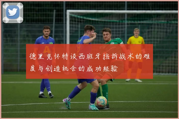 德里克怀特谈西班牙挡拆战术的难度与创造机会的成功经验