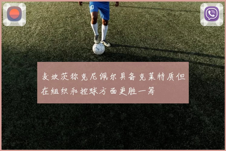 麦坎茨称克尼佩尔具备克莱特质但在组织和控球方面更胜一筹