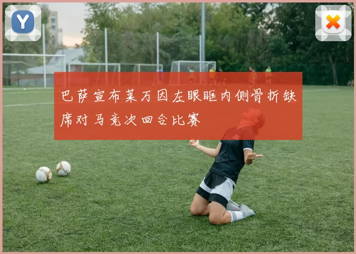 巴萨宣布莱万因左眼眶内侧骨折缺席对马竞次回合比赛