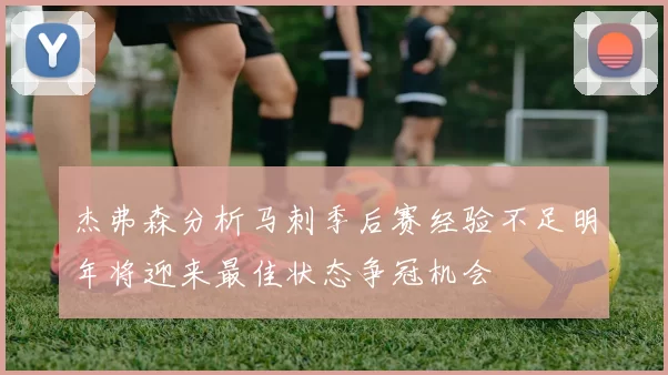 杰弗森分析马刺季后赛经验不足明年将迎来最佳状态争冠机会