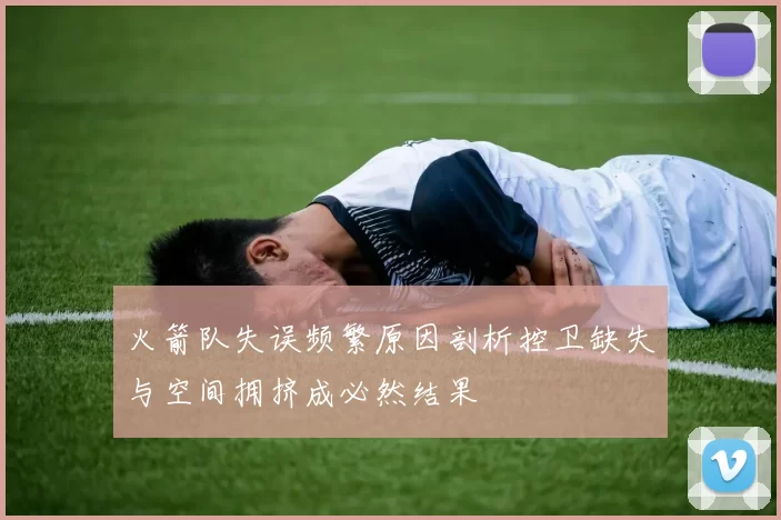 火箭队失误频繁原因剖析控卫缺失与空间拥挤成必然结果